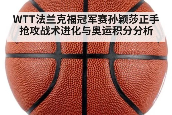 WTT法兰克福冠军赛孙颖莎正手抢攻战术进化与奥运积分分析