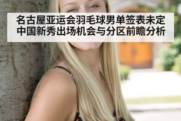 名古屋亚运会羽毛球男单签表未定 中国新秀出场机会与分区前瞻分析