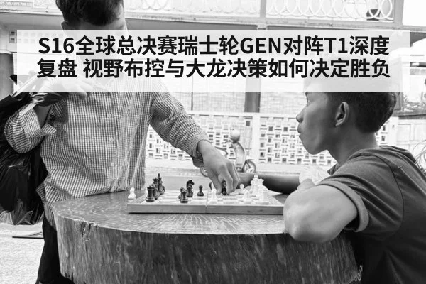 S16全球总决赛瑞士轮GEN对阵T1深度复盘 视野布控与大龙决策如何决定胜负