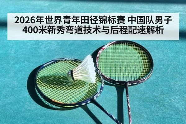 2026年世界青年田径锦标赛 中国队男子400米新秀弯道技术与后程配速解析