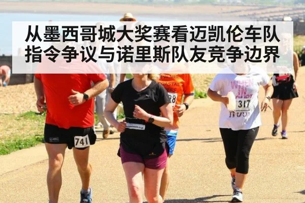 从墨西哥城大奖赛看迈凯伦车队指令争议与诺里斯队友竞争边界