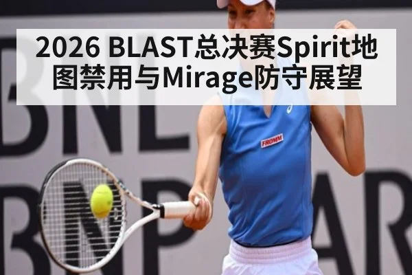 2026 BLAST总决赛Spirit地图禁用与Mirage防守展望